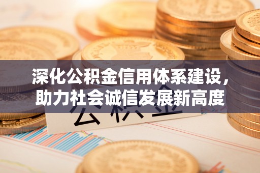 老河口深化公积金信用体系建设，助力社会诚信发展新高度