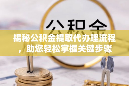 老河口揭秘公积金提取代办理流程，助您轻松掌握关键步骤