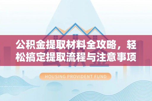 老河口公积金提取材料全攻略，轻松搞定提取流程与注意事项