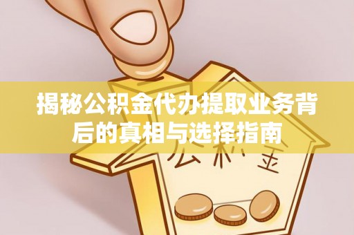 老河口揭秘公积金代办提取业务背后的真相与选择指南