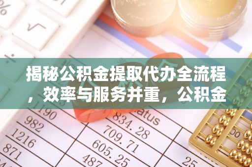 老河口揭秘公积金提取代办全流程，效率与服务并重，公积金提取代办要多久不再是难题