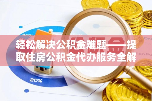 老河口轻松解决公积金难题——提取住房公积金代办服务全解析