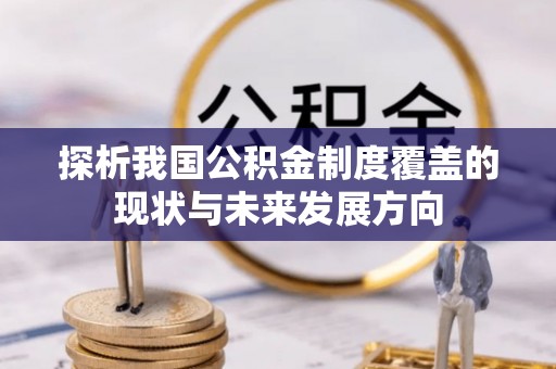 老河口探析我国公积金制度覆盖的现状与未来发展方向