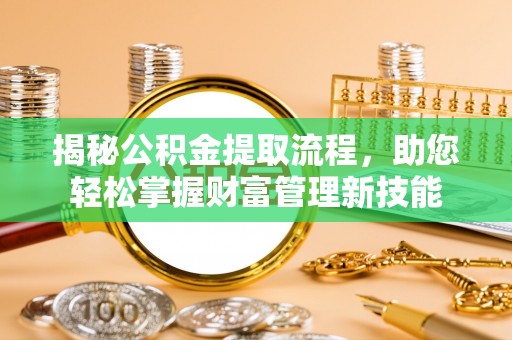 老河口揭秘公积金提取流程，助您轻松掌握财富管理新技能