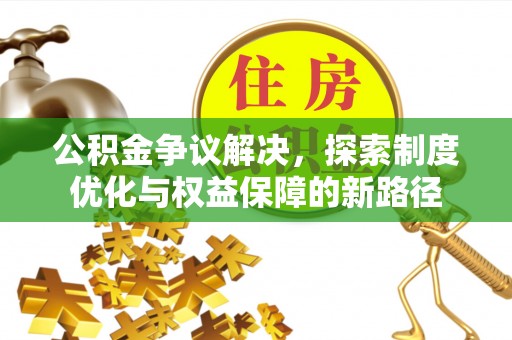 老河口公积金争议解决，探索制度优化与权益保障的新路径