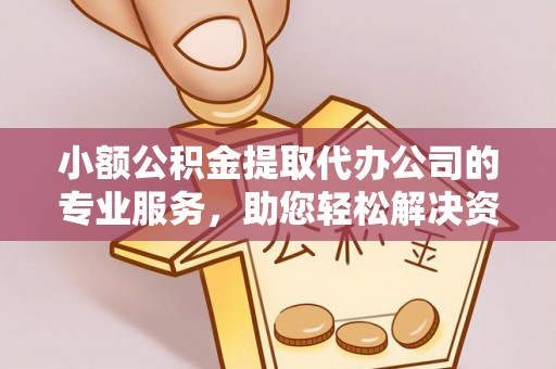 老河口小额公积金提取代办公司的专业服务，助您轻松解决资金难题