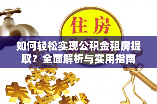 老河口如何轻松实现公积金租房提取？全面解析与实用指南