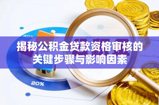 老河口揭秘公积金贷款资格审核的关键步骤与影响因素