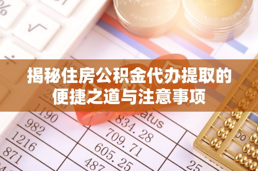 老河口揭秘住房公积金代办提取的便捷之道与注意事项
