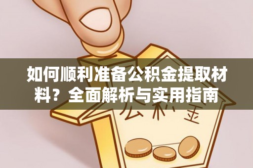 老河口如何顺利准备公积金提取材料？全面解析与实用指南