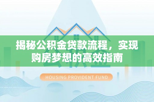 老河口揭秘公积金贷款流程，实现购房梦想的高效指南