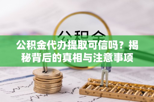 老河口公积金代办提取可信吗？揭秘背后的真相与注意事项