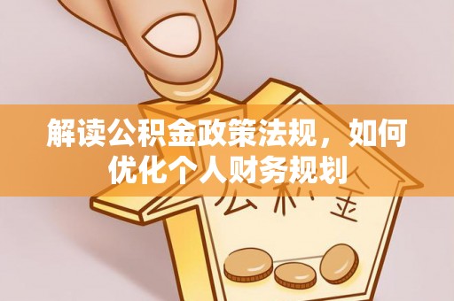 老河口解读公积金政策法规，如何优化个人财务规划