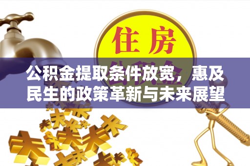 老河口公积金提取条件放宽，惠及民生的政策革新与未来展望