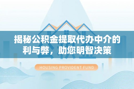 老河口揭秘公积金提取代办中介的利与弊，助您明智决策