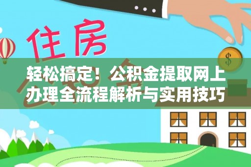 老河口轻松搞定！公积金提取网上办理全流程解析与实用技巧