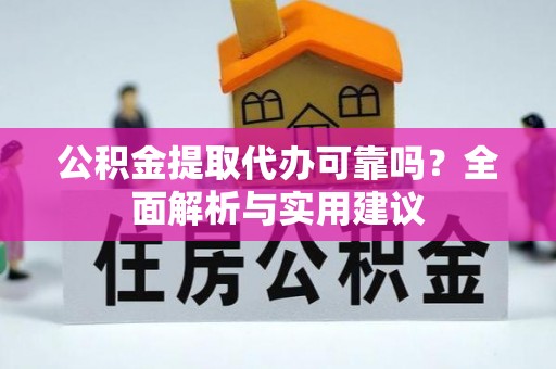 老河口公积金提取代办可靠吗？全面解析与实用建议