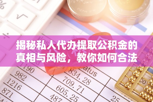 老河口揭秘私人代办提取公积金的真相与风险，教你如何合法高效操作