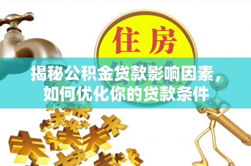 老河口揭秘公积金贷款影响因素，如何优化你的贷款条件