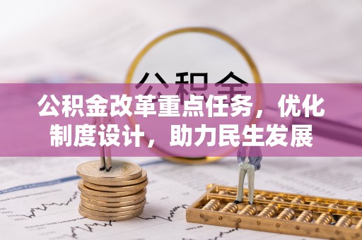 老河口公积金改革重点任务，优化制度设计，助力民生发展