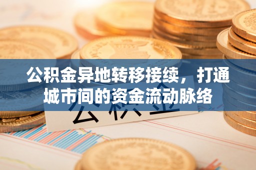 老河口公积金异地转移接续，打通城市间的资金流动脉络