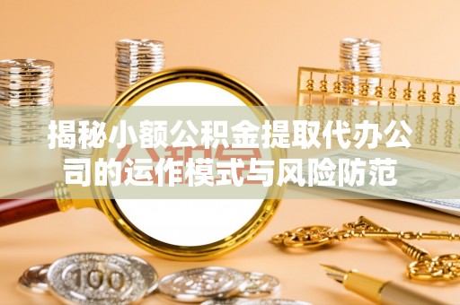 老河口揭秘小额公积金提取代办公司的运作模式与风险防范