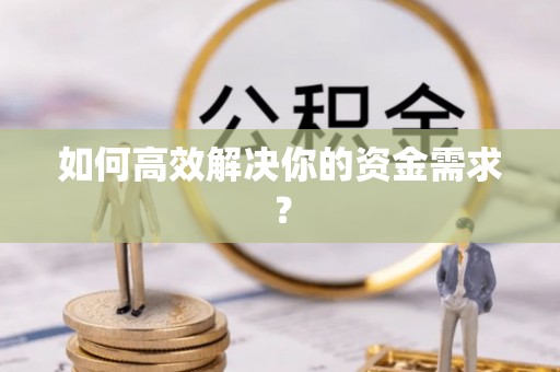 老河口如何高效解决你的资金需求？