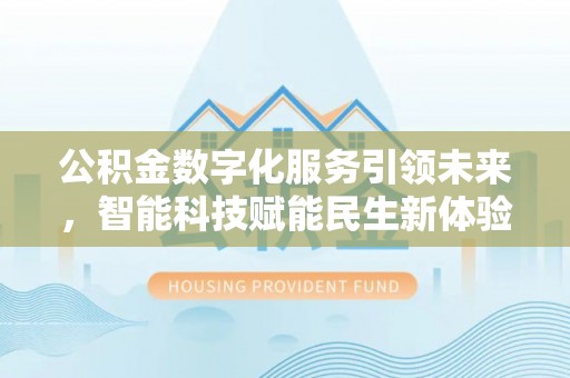 老河口公积金数字化服务引领未来，智能科技赋能民生新体验