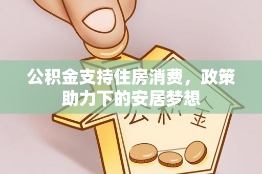 老河口公积金支持住房消费，政策助力下的安居梦想