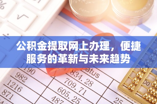 老河口公积金提取网上办理，便捷服务的革新与未来趋势