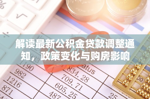 老河口解读最新公积金贷款调整通知，政策变化与购房影响