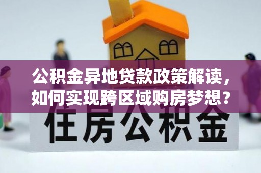 老河口公积金异地贷款政策解读，如何实现跨区域购房梦想？