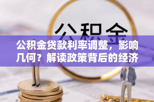 老河口公积金贷款利率调整，影响几何？解读政策背后的经济逻辑
