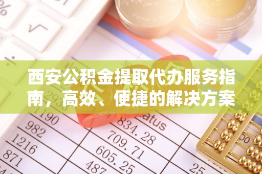 老河口西安公积金提取代办服务指南，高效、便捷的解决方案