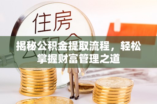 老河口揭秘公积金提取流程，轻松掌握财富管理之道