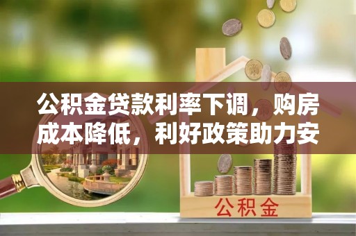 老河口公积金贷款利率下调，购房成本降低，利好政策助力安居梦想