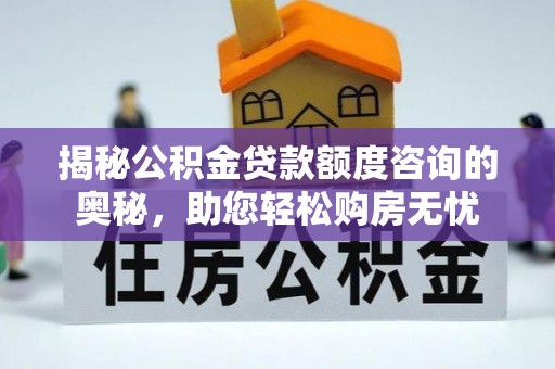 老河口揭秘公积金贷款额度咨询的奥秘，助您轻松购房无忧