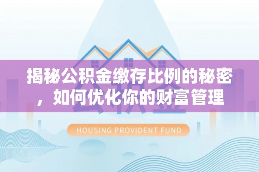 老河口揭秘公积金缴存比例的秘密，如何优化你的财富管理
