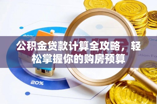 老河口公积金贷款计算全攻略，轻松掌握你的购房预算