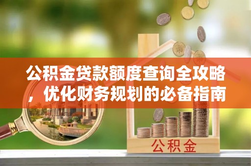 老河口公积金贷款额度查询全攻略，优化财务规划的必备指南