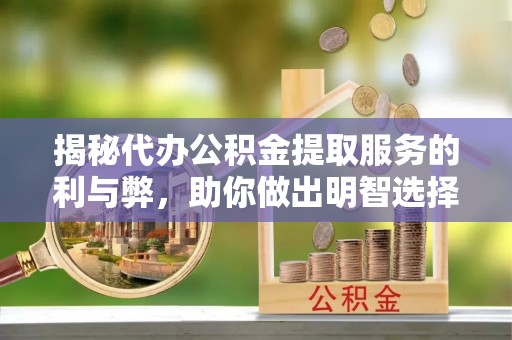 老河口揭秘代办公积金提取服务的利与弊，助你做出明智选择