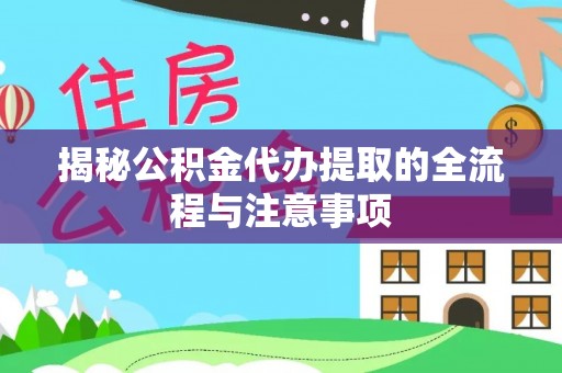 老河口揭秘公积金代办提取的全流程与注意事项