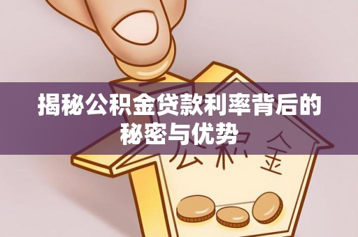 老河口揭秘公积金贷款利率背后的秘密与优势