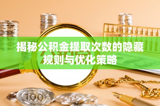 老河口揭秘公积金提取次数的隐藏规则与优化策略