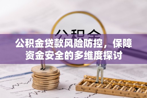 老河口公积金贷款风险防控，保障资金安全的多维度探讨