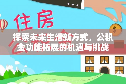 老河口探索未来生活新方式，公积金功能拓展的机遇与挑战
