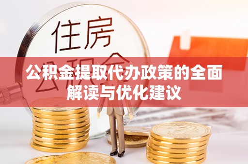 老河口公积金提取代办政策的全面解读与优化建议