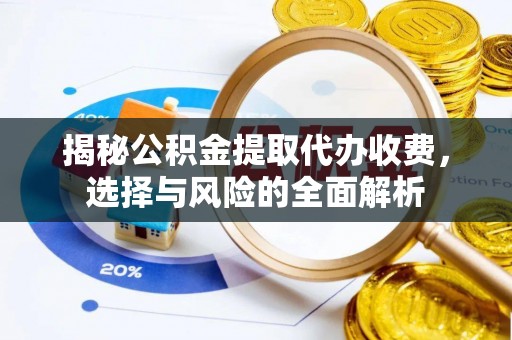 老河口揭秘公积金提取代办收费，选择与风险的全面解析