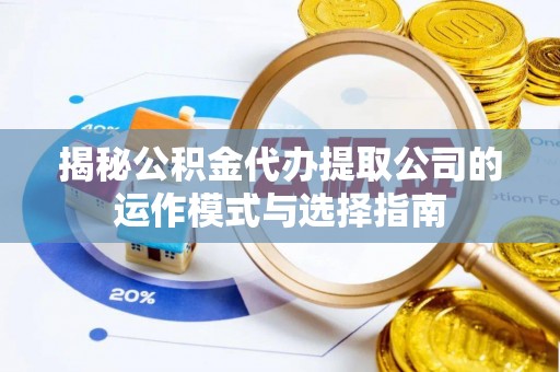 老河口揭秘公积金代办提取公司的运作模式与选择指南