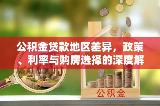 老河口公积金贷款地区差异，政策、利率与购房选择的深度解析
